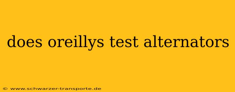 does oreillys test alternators