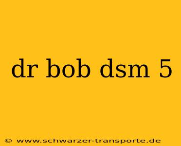 dr bob dsm 5