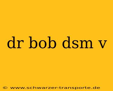 dr bob dsm v
