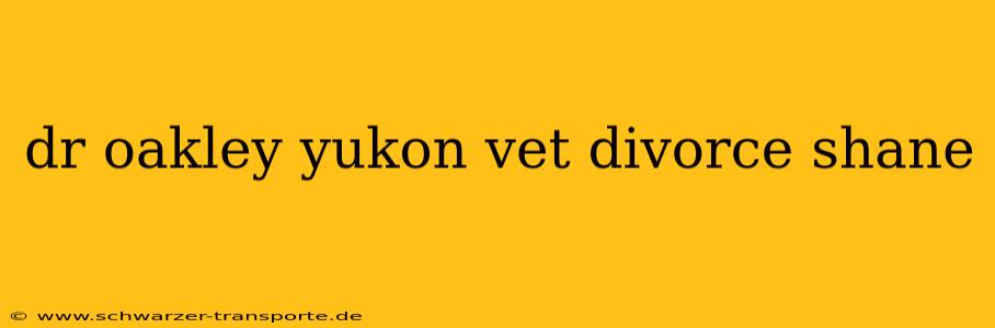 dr oakley yukon vet divorce shane