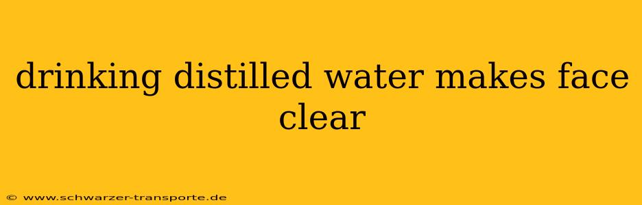 drinking distilled water makes face clear