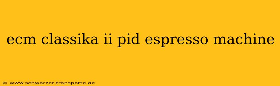 ecm classika ii pid espresso machine