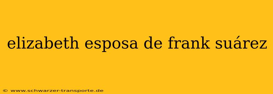 elizabeth esposa de frank suárez