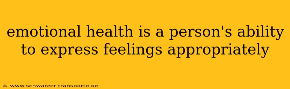 emotional health is a person's ability to express feelings appropriately