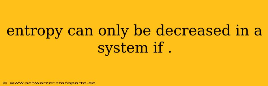 entropy can only be decreased in a system if .