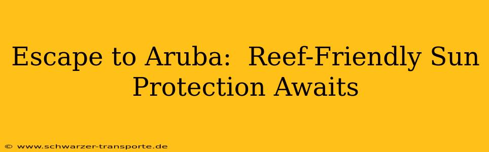 Escape to Aruba:  Reef-Friendly Sun Protection Awaits