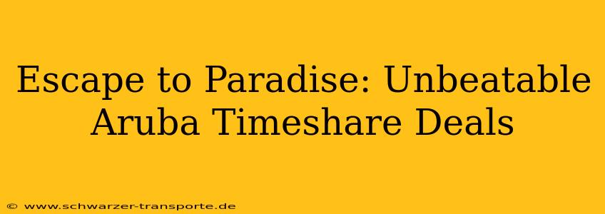 Escape to Paradise: Unbeatable Aruba Timeshare Deals