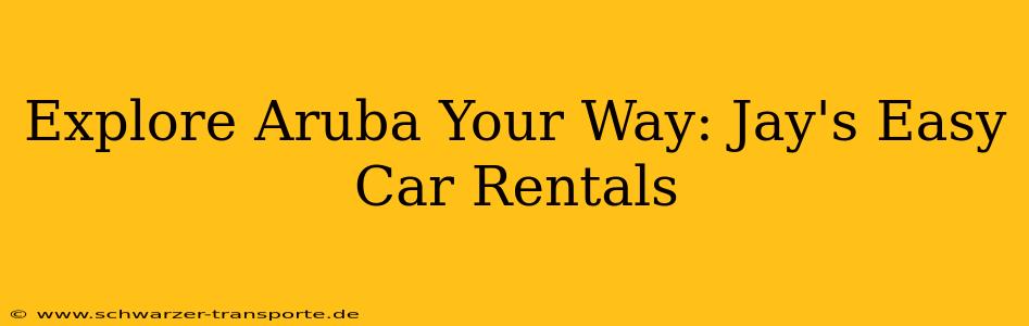 Explore Aruba Your Way: Jay's Easy Car Rentals