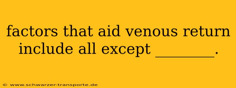 factors that aid venous return include all except ________.