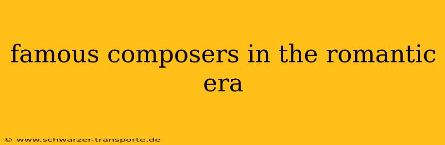 famous composers in the romantic era