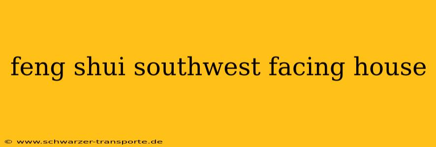 feng shui southwest facing house