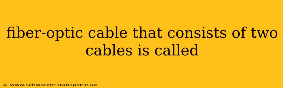 fiber-optic cable that consists of two cables is called