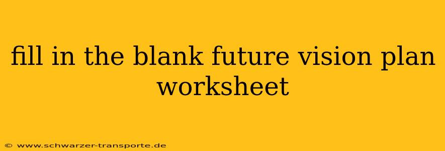 fill in the blank future vision plan worksheet