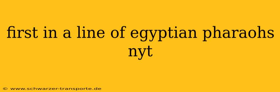 first in a line of egyptian pharaohs nyt