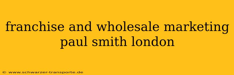 franchise and wholesale marketing paul smith london