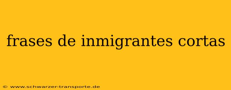 frases de inmigrantes cortas