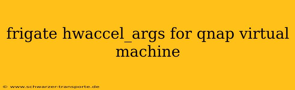 frigate hwaccel_args for qnap virtual machine
