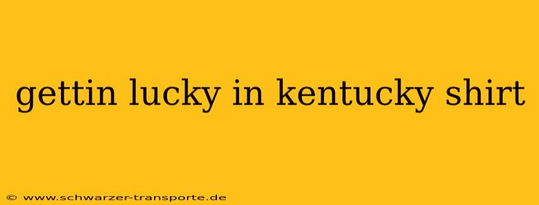 gettin lucky in kentucky shirt