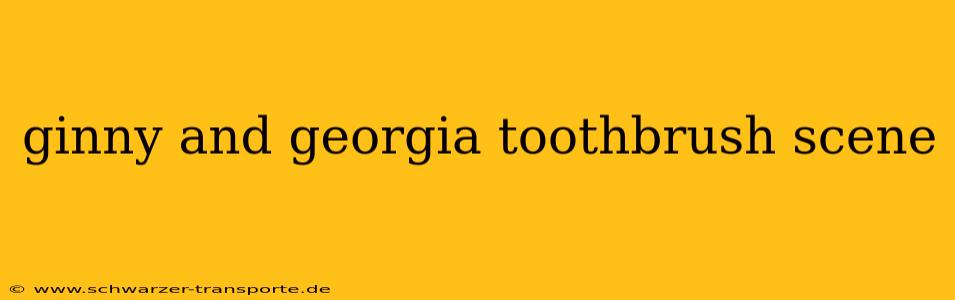 ginny and georgia toothbrush scene