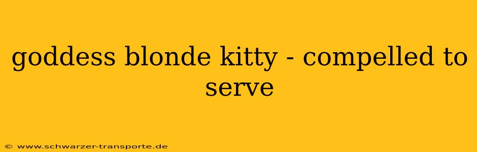 goddess blonde kitty - compelled to serve