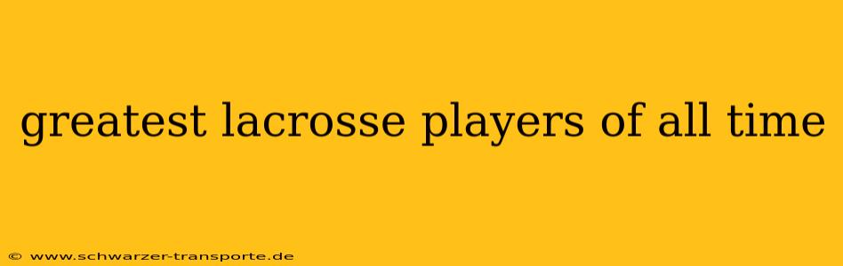 greatest lacrosse players of all time