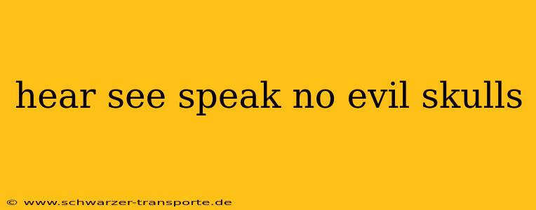 hear see speak no evil skulls