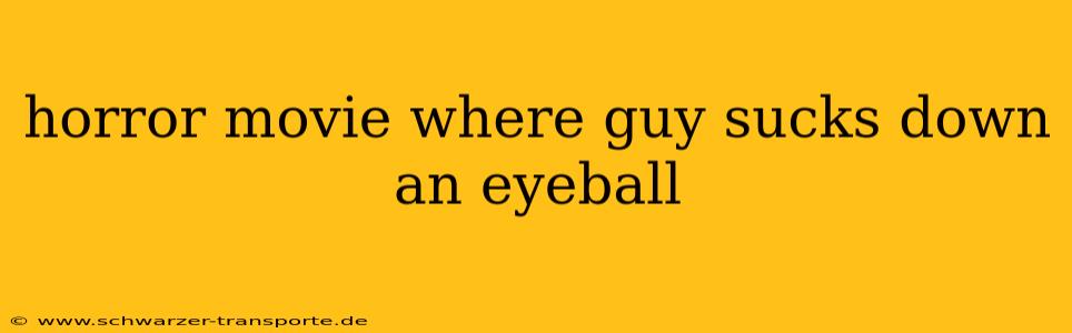 horror movie where guy sucks down an eyeball