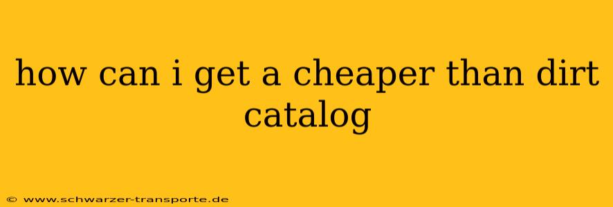 how can i get a cheaper than dirt catalog