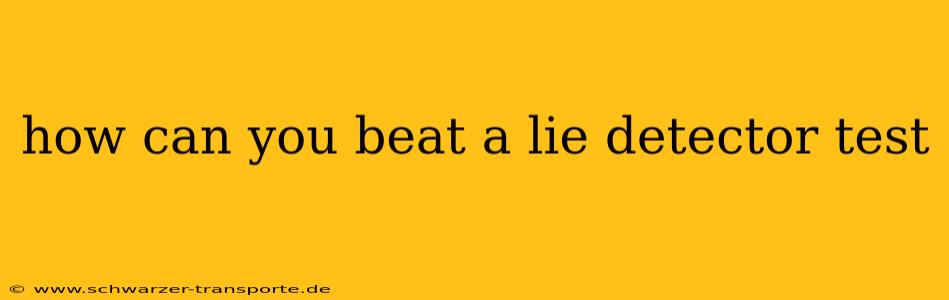how can you beat a lie detector test