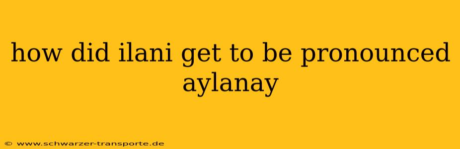 how did ilani get to be pronounced aylanay