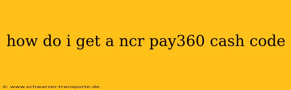 how do i get a ncr pay360 cash code