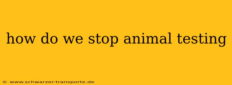 how do we stop animal testing