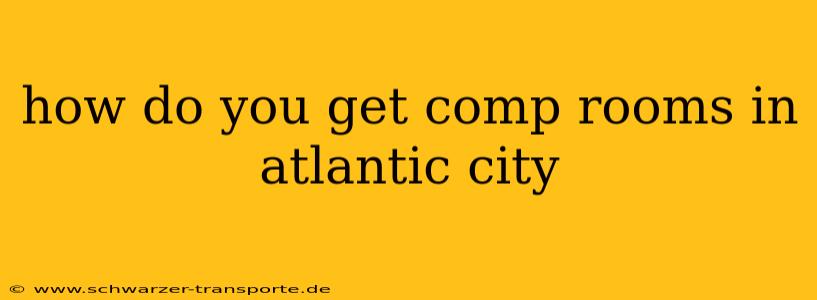 how do you get comp rooms in atlantic city