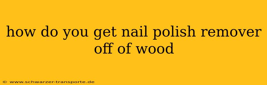 how do you get nail polish remover off of wood