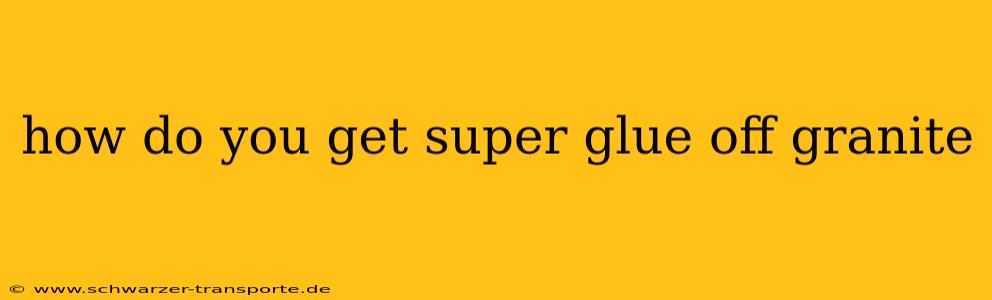 how do you get super glue off granite