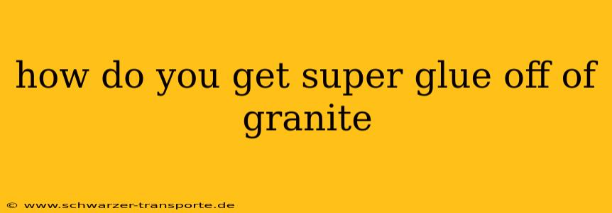 how do you get super glue off of granite