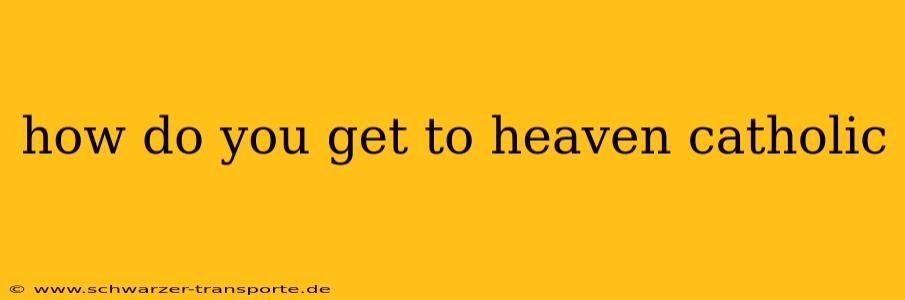how do you get to heaven catholic