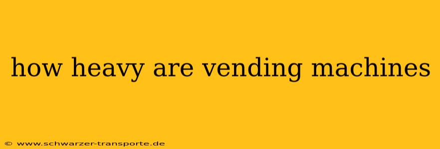how heavy are vending machines