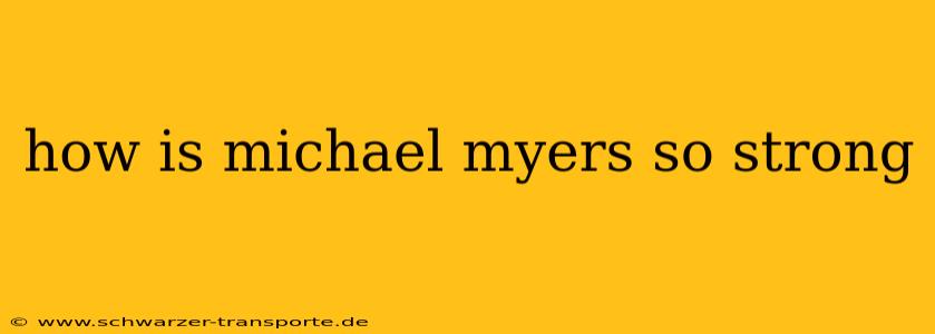 how is michael myers so strong