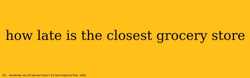 how late is the closest grocery store