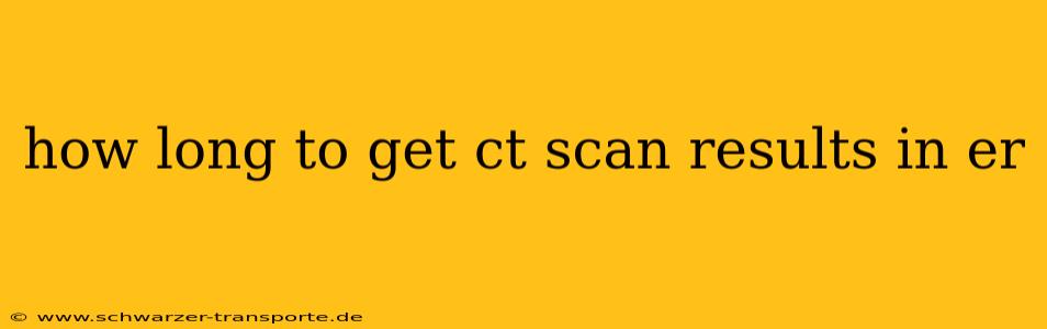 how long to get ct scan results in er