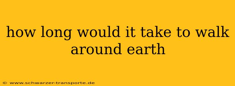 how long would it take to walk around earth
