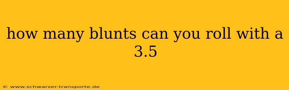how many blunts can you roll with a 3.5