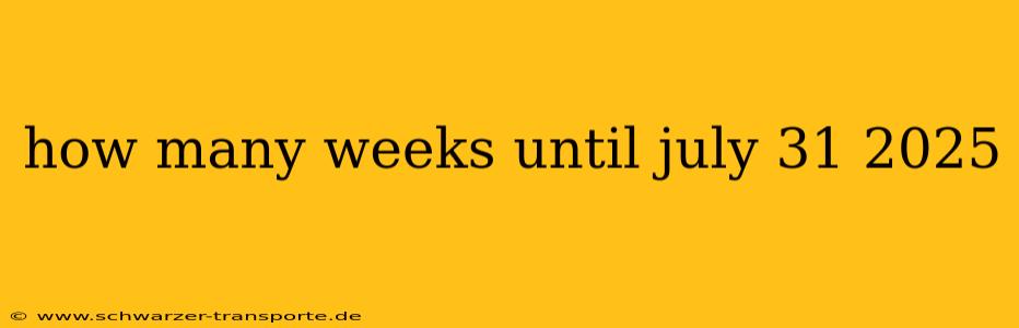 how many weeks until july 31 2025
