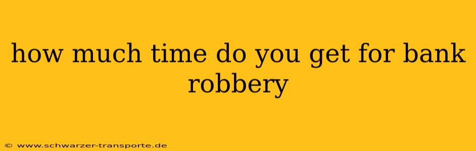how much time do you get for bank robbery