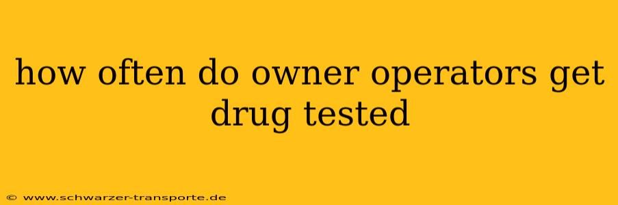 how often do owner operators get drug tested