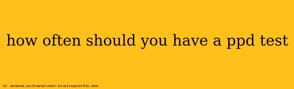 how often should you have a ppd test