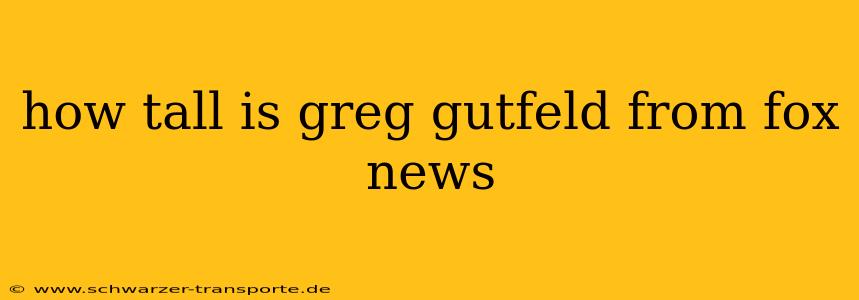 how tall is greg gutfeld from fox news