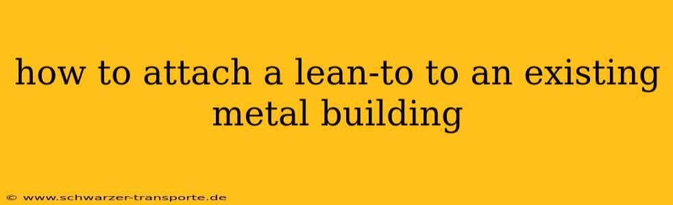 how to attach a lean-to to an existing metal building