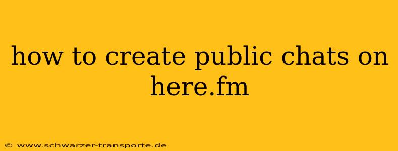 how to create public chats on here.fm